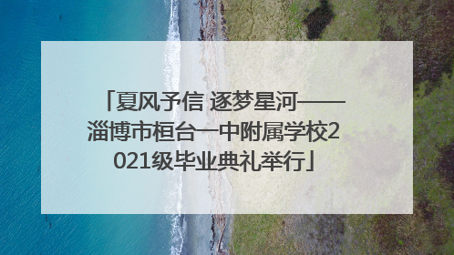夏风予信 逐梦星河——淄博市桓台一中附属学校2021级毕业典礼举行