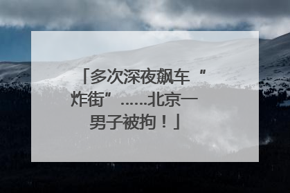 多次深夜飙车“炸街”……北京一男子被拘！