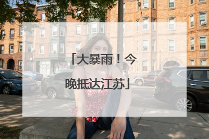 大暴雨！今晚抵达江苏
