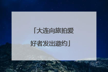 大连向旅拍爱好者发出邀约