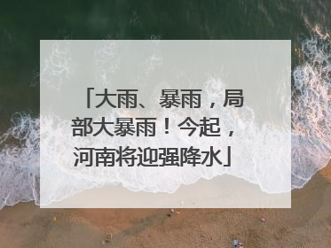 大雨、暴雨，局部大暴雨！今起，河南将迎强降水