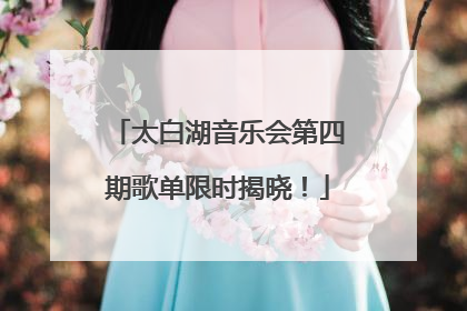 太白湖音乐会第四期歌单限时揭晓！