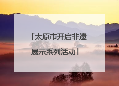 太原市开启非遗展示系列活动