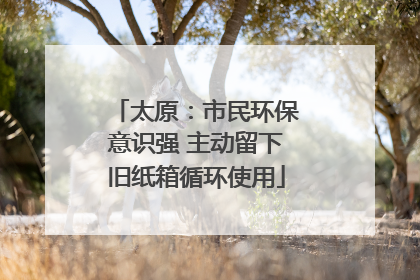 太原：市民环保意识强 主动留下旧纸箱循环使用