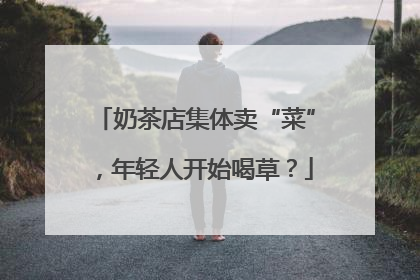 奶茶店集体卖“菜”，年轻人开始喝草？