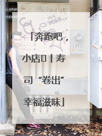 奔跑吧，小店㊼丨寿司“卷出”幸福滋味