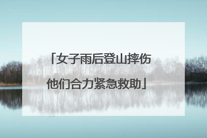 女子雨后登山摔伤 他们合力紧急救助