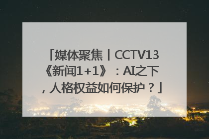 媒体聚焦丨CCTV13《新闻1+1》：AI之下，人格权益如何保护？