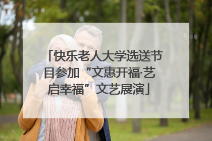 快乐老人大学选送节目参加“文惠开福·艺启幸福”文艺展演