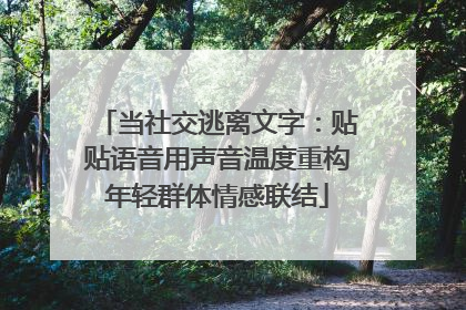 当社交逃离文字：贴贴语音用声音温度重构年轻群体情感联结