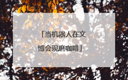 当机器人在文博会现磨咖啡