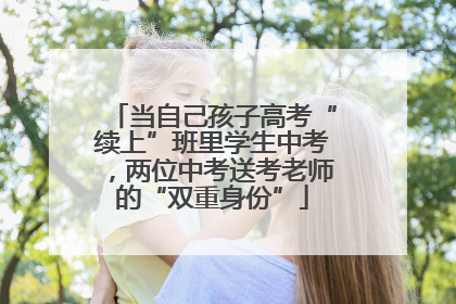 当自己孩子高考“续上”班里学生中考，两位中考送考老师的“双重身份”