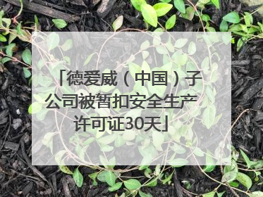 德爱威（中国）子公司被暂扣安全生产许可证30天