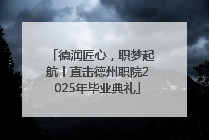 德润匠心，职梦起航丨直击德州职院2025年毕业典礼