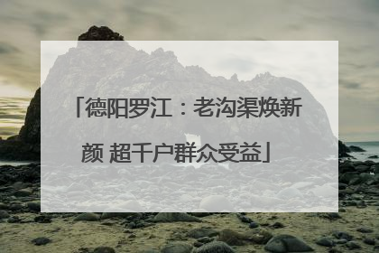 德阳罗江：老沟渠焕新颜 超千户群众受益