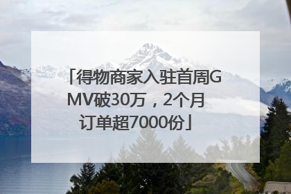 得物商家入驻首周GMV破30万，2个月订单超7000份