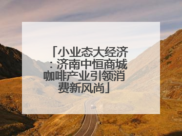 小业态大经济：济南中恒商城咖啡产业引领消费新风尚