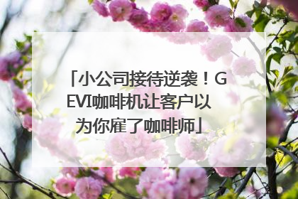 小公司接待逆袭！GEVI咖啡机让客户以为你雇了咖啡师