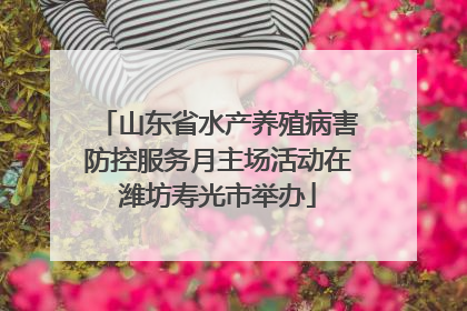山东省水产养殖病害防控服务月主场活动在潍坊寿光市举办