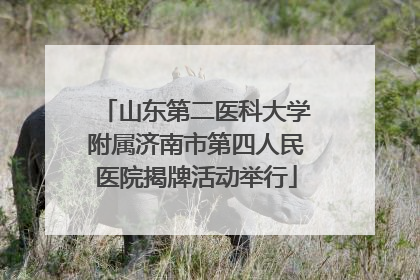 山东第二医科大学附属济南市第四人民医院揭牌活动举行