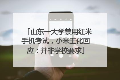 山东一大学禁用红米手机考试，小米王化回应：并非学校要求