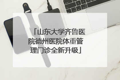 山东大学齐鲁医院德州医院体重管理门诊全新升级