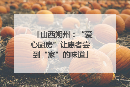 山西朔州：“爱心厨房”让患者尝到“家”的味道