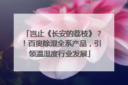 岂止《长安的荔枝》？！百奥除湿全系产品，引领温湿度行业发展