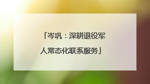 岑巩：深耕退役军人常态化联系服务