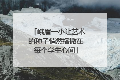 峨眉一小让艺术的种子悄然播撒在每个学生心间
