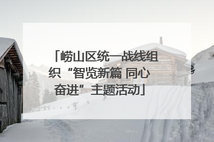 崂山区统一战线组织“智览新篇 同心奋进”主题活动