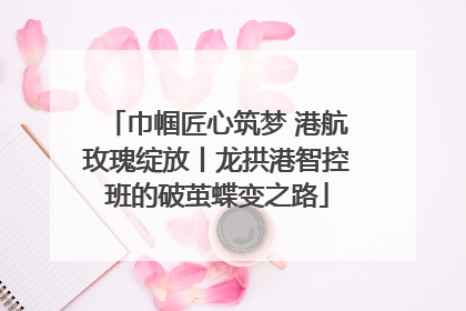 巾帼匠心筑梦 港航玫瑰绽放丨龙拱港智控班的破茧蝶变之路