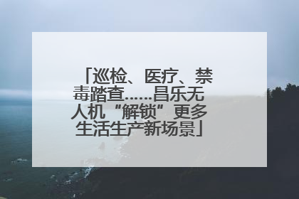 巡检、医疗、禁毒踏查……昌乐无人机“解锁”更多生活生产新场景