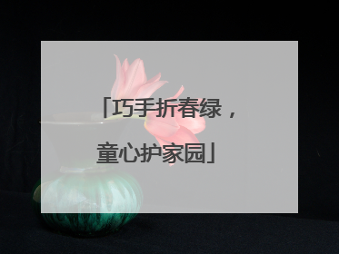巧手折春绿，童心护家园