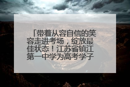 带着从容自信的笑容走进考场，绽放最佳状态！江苏省镇江第一中学为高考学子送上专属祝福