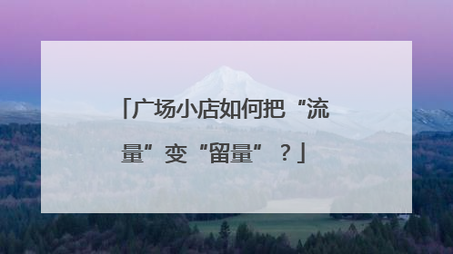 广场小店如何把“流量”变“留量”？