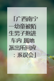 广西南宁一幼童被陌生男子抱进车内 属地派出所回应：系误会