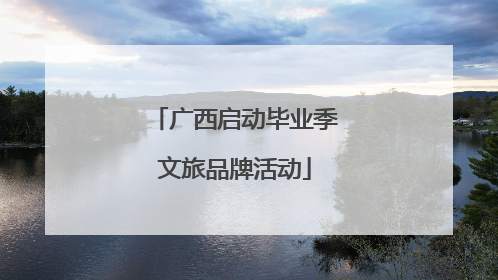 广西启动毕业季文旅品牌活动