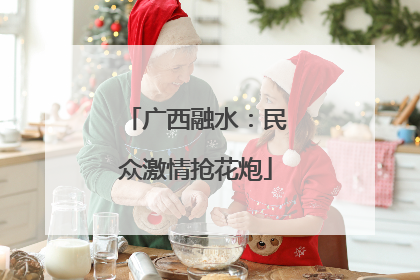 广西融水：民众激情抢花炮