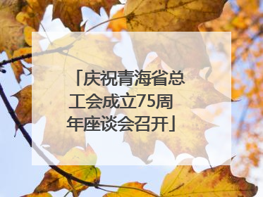 庆祝青海省总工会成立75周年座谈会召开
