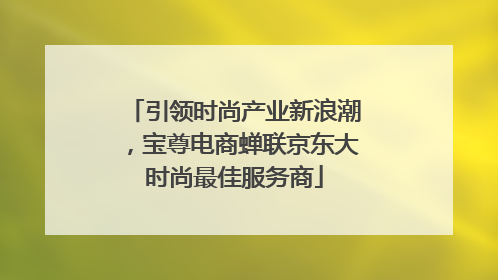 引领时尚产业新浪潮，宝尊电商蝉联京东大时尚最佳服务商