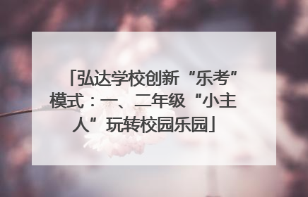 弘达学校创新“乐考”模式：一、二年级“小主人”玩转校园乐园