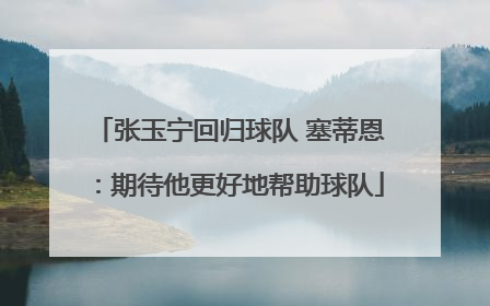 张玉宁回归球队 塞蒂恩：期待他更好地帮助球队