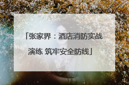 张家界：酒店消防实战演练 筑牢安全防线