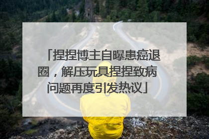 捏捏博主自曝患癌退圈，解压玩具捏捏致病问题再度引发热议