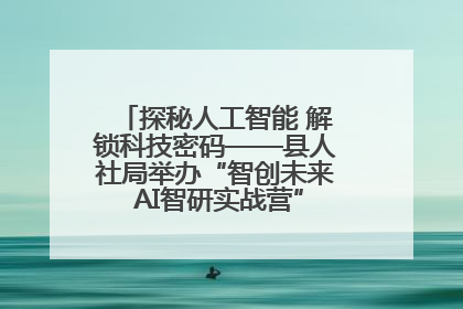 探秘人工智能 解锁科技密码——县人社局举办“智创未来 AI智研实战营”主题创业沙龙活动