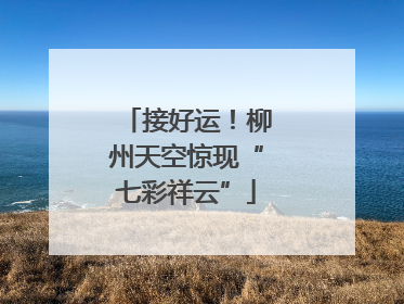 接好运！柳州天空惊现“七彩祥云”