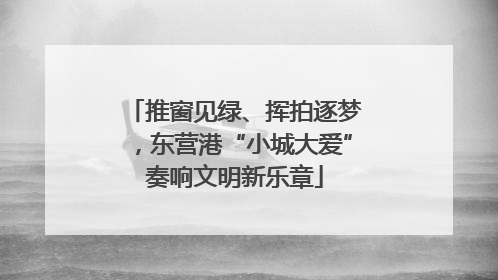 推窗见绿、挥拍逐梦，东营港“小城大爱”奏响文明新乐章