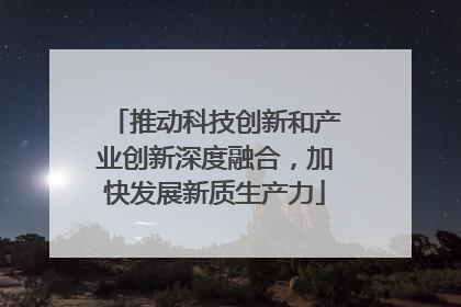 推动科技创新和产业创新深度融合，加快发展新质生产力