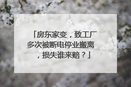 房东家变，致工厂多次被断电停业搬离，损失谁来赔？